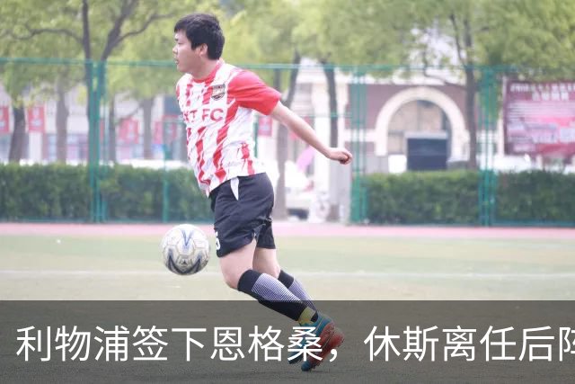 利物浦签下恩格桑，休斯离任后阵容仍不平衡